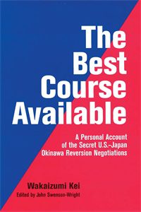 The Best Course Available: A Personal Account of the Secret U.S.-Japan Okinawa Reversion Negotiations