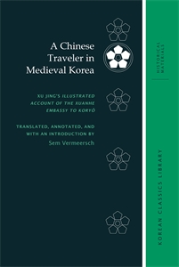 A Chinese Traveler in Medieval Korea: Xu Jing’s Illustrated Account of the Xuanhe Embassy to Koryŏ