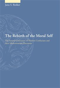 The Rebirth of the Moral Self: The Second Generation of Modern Confucians and Their Modernization Discourses