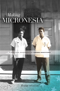 Making Micronesia: A Political Biography of Tosiwo Nakayama