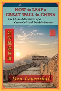 How to Leap a Great Wall in China: The China Adventures of a Cross-Cultural Trouble-Shooter