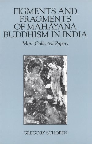 Figments and Fragments of Mahayana Buddhism in India: More Collected Papers