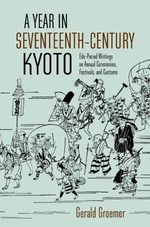 A Year in Seventeenth-Century Kyoto: Edo-Period Writings on Annual Ceremonies