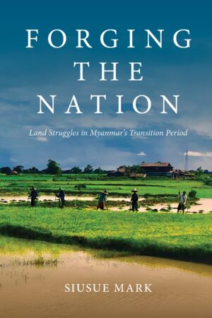 Forging the Nation: Land Struggles in Myanmar’s Transition Period