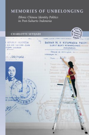 Memories of Unbelonging: Ethnic Chinese Identity Politics in Post-Suharto Indonesia