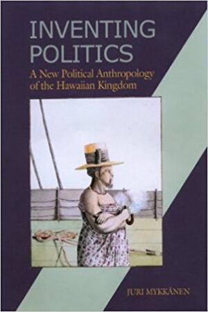 Inventing Politics: A New Political Anthropology of the Hawaiian Kingdom