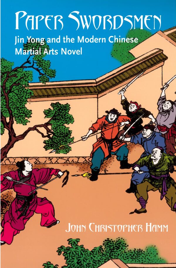 Paper Swordsmen: Jin Yong and the Modern Chinese Martial Arts Novel