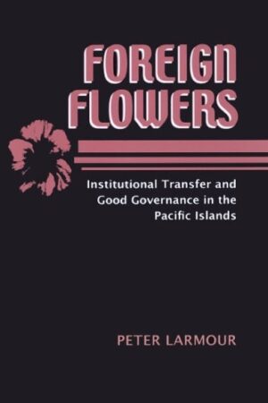 Foreign Flowers: Institutional Transfer and Good Governance in the Pacific Islands