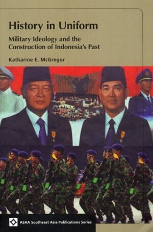 History in Uniform: Military Ideology and the Construction of Indonesia’s Past