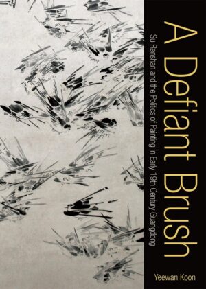 A Defiant Brush: Su Renshan and the Politics of Painting in Early 19th-Century Guangdong