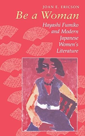 Be a Woman: Hayashi Fumiko and Modern Japanese Women's Literature