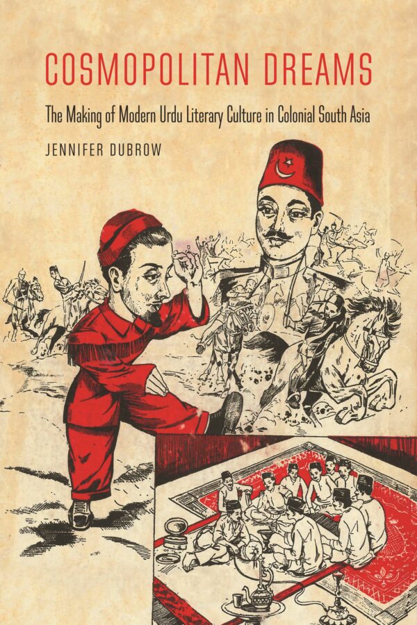 Cosmopolitan Dreams: The Making of Modern Urdu Literary Culture in Colonial South Asia