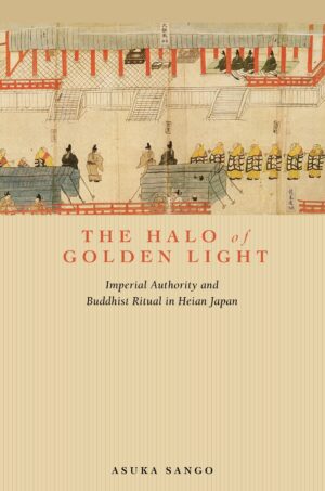 The Halo of Golden Light: Imperial Authority and Buddhist Ritual in Heian Japan