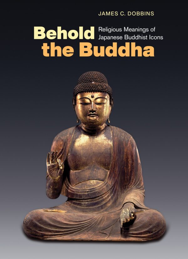 Behold the Buddha: Religious Meanings of Japanese Buddhist Icons