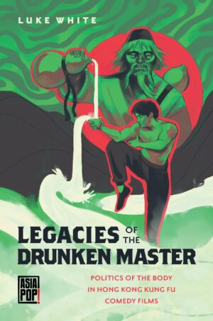 Legacies of the Drunken Master: Politics of the Body in Hong Kong Kung Fu Comedy Films