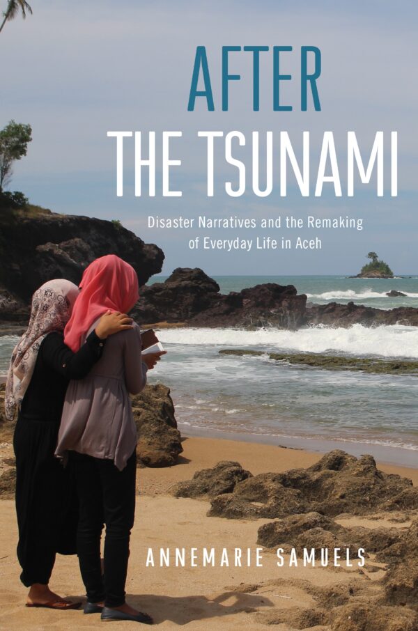 After the Tsunami: Disaster Narratives and the Remaking of Everyday Life in Aceh
