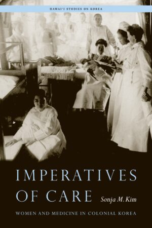 Imperatives of Care: Women and Medicine in Colonial Korea