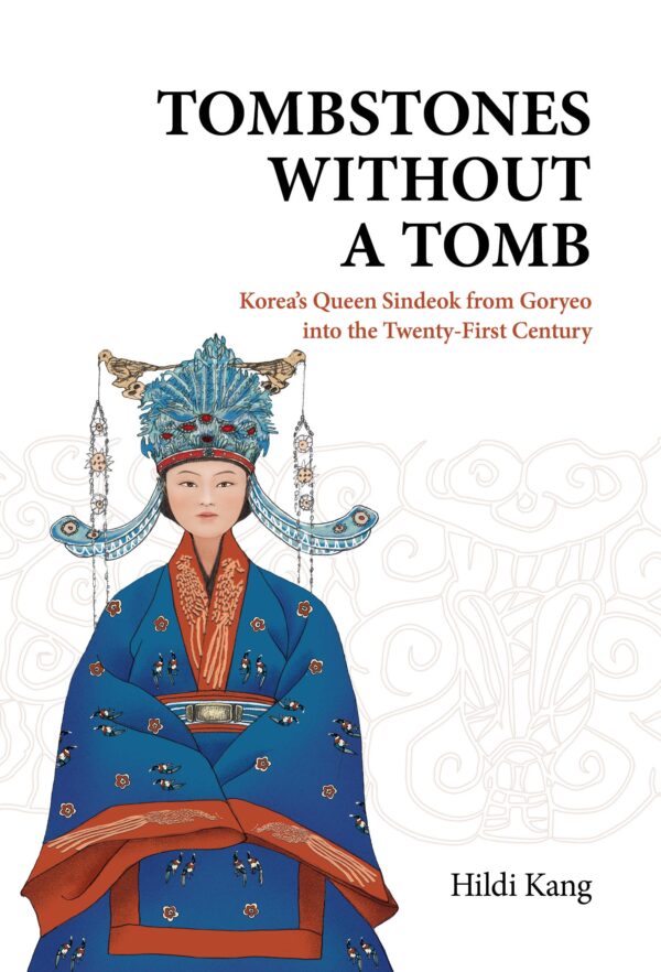 Tombstones without a Tomb: Korea's Queen Sindeok from Goryeo into the Twenty-First Century