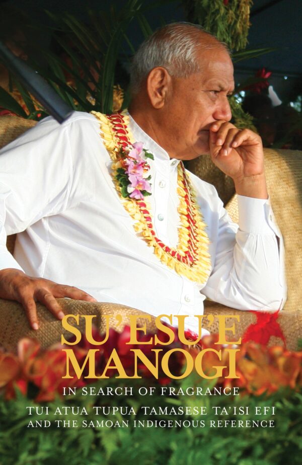 Su’esu’e Manogi: In Search of Fragrance: Tui Atua Tupua Tamasese Ta’isi Efi and the Samoan Indigenous Reference