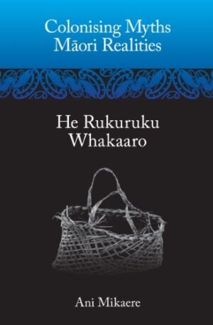 Colonising Myths: Maori Realities—He Rukuruku Whakaaro