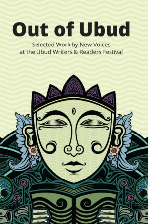 Out of Ubud: Selected Works by New Voices at the Ubud Writers & Readers Festival