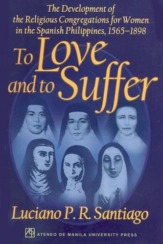To Love and to Suffer: The Development of the Religious Congregations for Women in the Spanish Philippines