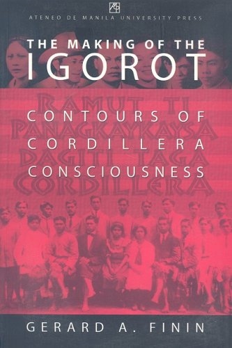 The Making of the Igorot: Contours of Cordillera Consciousness