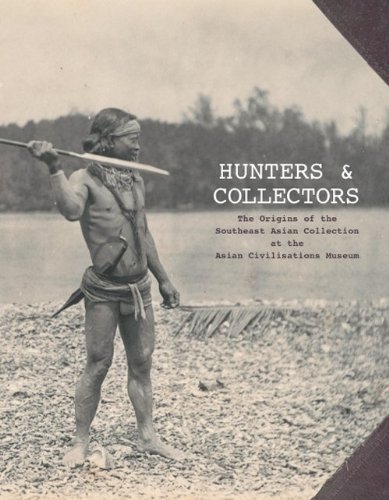 Hunters and Collectors: The Origins of the Southeast Asian Collection at the Asian Civilisations Museum