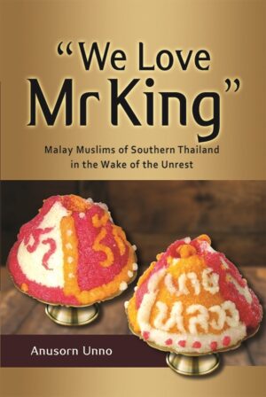 “We Love Mr King”: Malay Muslims of Southern Thailand in the Wake of the Unrest