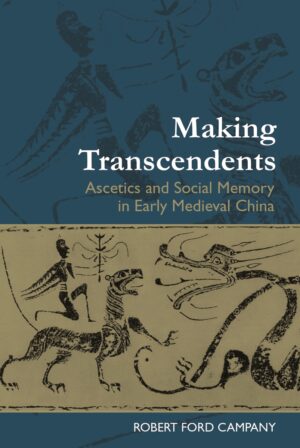 Making Transcendents: Ascetics and Social Memory in Early Medieval China