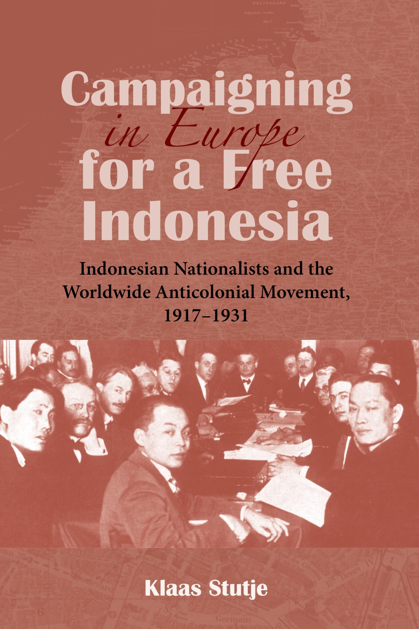 Campaigning in Europe for a Free Indonesia: Indonesian Nationalists and ...