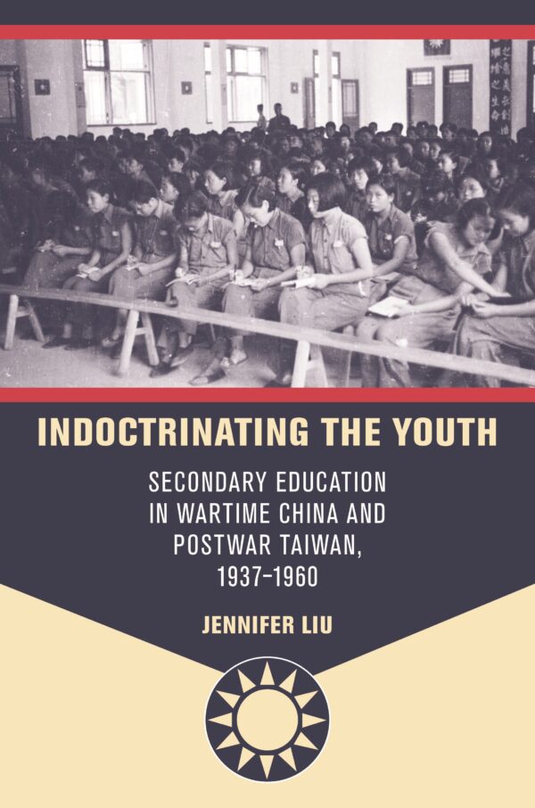 Indoctrinating the Youth: Secondary Education in Wartime China and Postwar Taiwan
