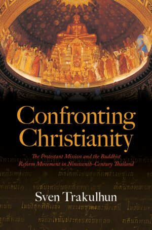Confronting Christianity: The Protestant Mission and the Buddhist Reform Movement in Nineteenth-Century Thailand