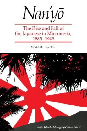 Nan'yō: The Rise and Fall of the Japanese in Micronesia, 1885–1945