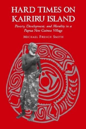 Hard Times on Kairiru Island: Poverty, Development, and Morality in a Papua New Guinea Village
