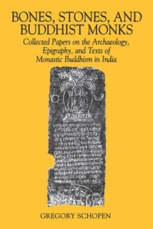 Bones, Stones, and Buddhist Monks: Collected Papers on the Archaeology, Epigraphy, and Texts of Monastic Buddhism in India