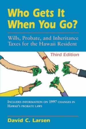 Who Gets It When You Go?: Wills, Probate, and Inheritance Taxes for the Hawaii Resident (Third Edition)