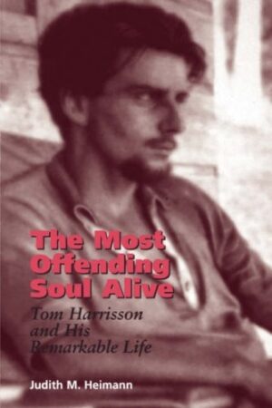 The Most Offending Soul Alive: Tom Harrisson and His Remarkable Life