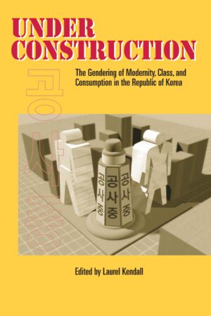 Under Construction: The Gendering of Modernity, Class, and Consumption in the Republic of Korea