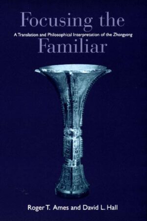 Focusing the Familiar: A Translation and Philosophical Interpretation of the Zhongyong