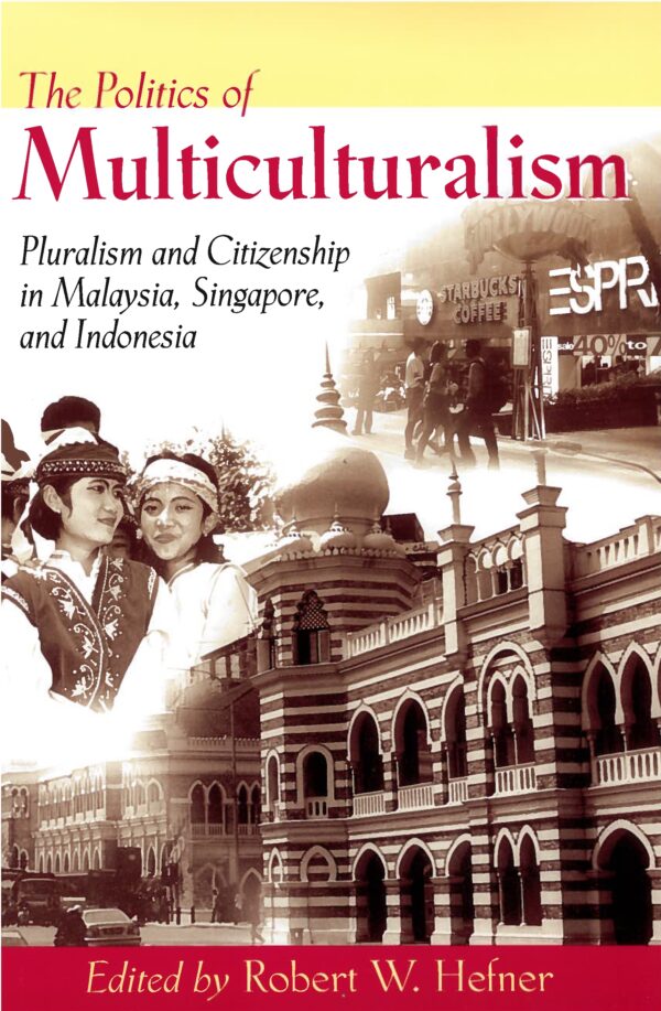 The Politics of Multiculturalism: Pluralism and Citizenship in Malaysia, Singapore, and Indonesia