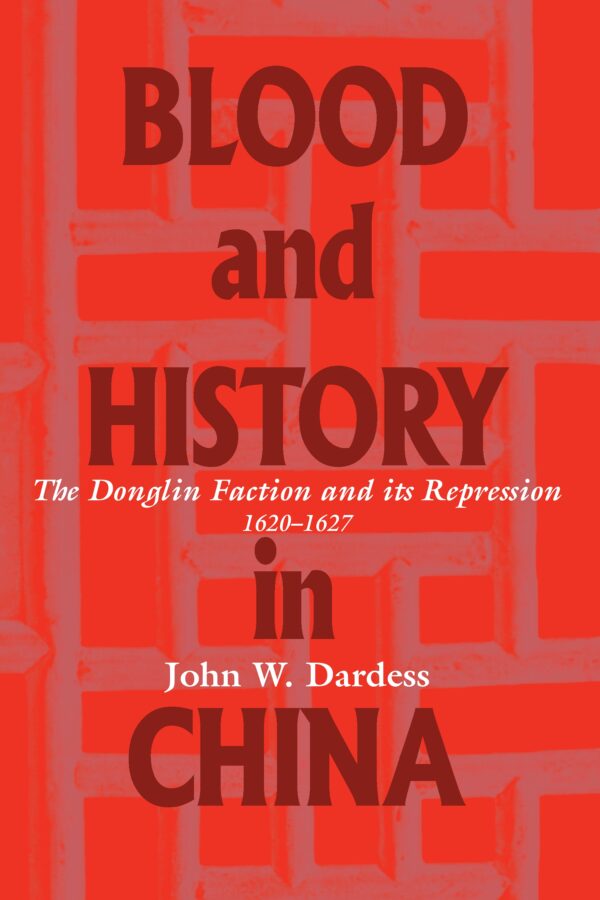 Blood and History in China: The Donglin Faction and Its Repression, 1620-1627