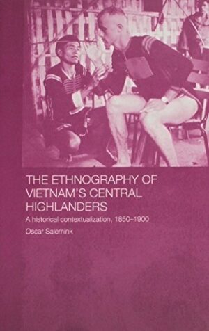The Ethnography of Vietnam's Central Highlanders: A Historical Contextualization, 1850–1990