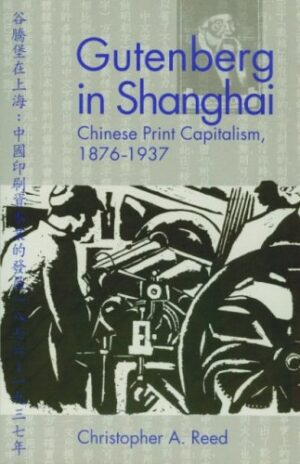 Gutenberg in Shanghai: Chinese Print Capitalism, 1876–1937