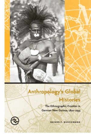 Anthropology’s Global Histories: The Ethnographic Frontier in German New Guinea, 1870–1935