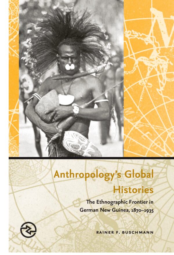 Anthropology’s Global Histories: The Ethnographic Frontier in German New Guinea, 1870–1935