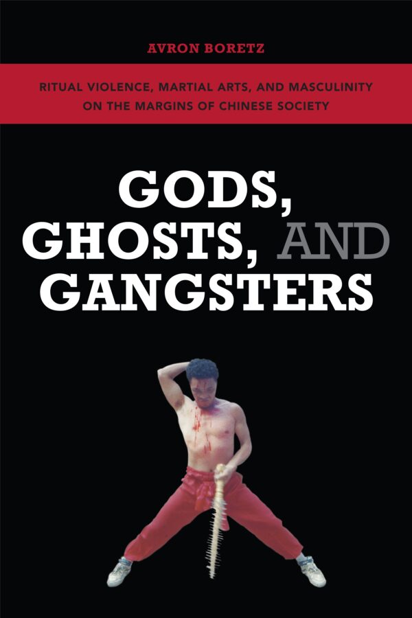 Gods, Ghosts, and Gangsters: Ritual Violence, Martial Arts,  and Masculinity on the Margins  of Chinese Society