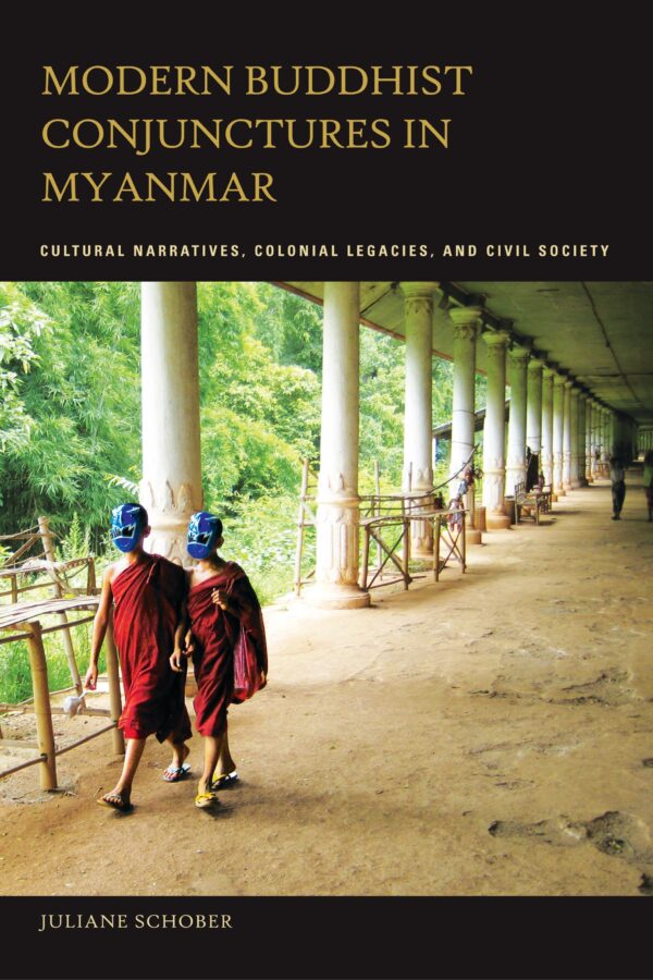 Modern Buddhist Conjunctures in Myanmar: Cultural Narratives, Colonial Legacies,  and Civil Society