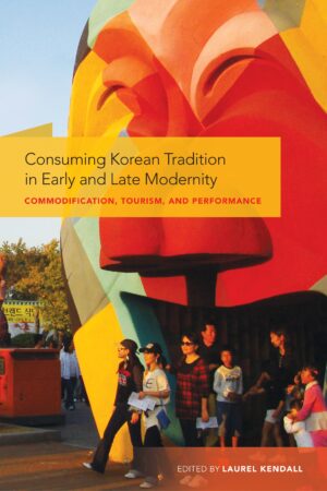 Consuming Korean Tradition  in Early and Late Modernity: Commodification, Tourism,  and Performance