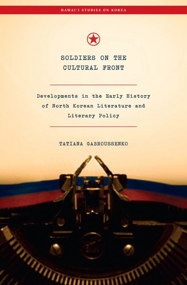 Soldiers on the Cultural Front: Developments in the Early History of North Korean Literature and Literary Policy